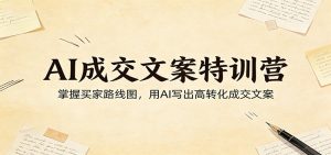AI成交文案特训营:掌握买家路线图,用AI写出高转化成交文案-91创业项目库