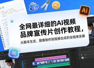 全网最详细的AI视频品牌宣传片创作教程，从脚本生成、图像制作到视频合成的全链条实操-91创业项目库