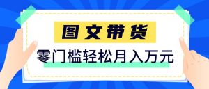 2026新手也能操作的带货玩法，用这个方法零门槛，轻松月入10000+-91创业项目库