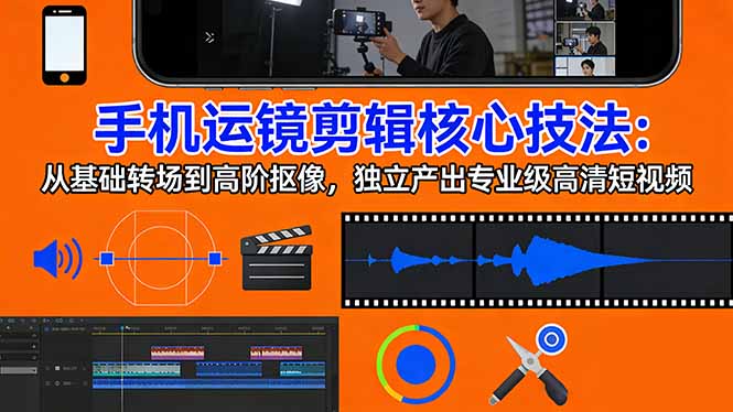 手机运镜 剪辑核心技法：从基础转场到高阶抠像，独立产出专业级高清短视频-91创业项目库