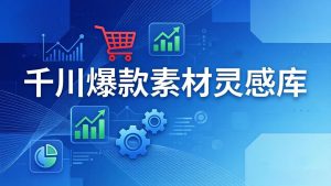 千川爆款素材灵感库:16种产品属性+10种素材类型+三大主题句式,像查字典一样找灵感-91创业项目库