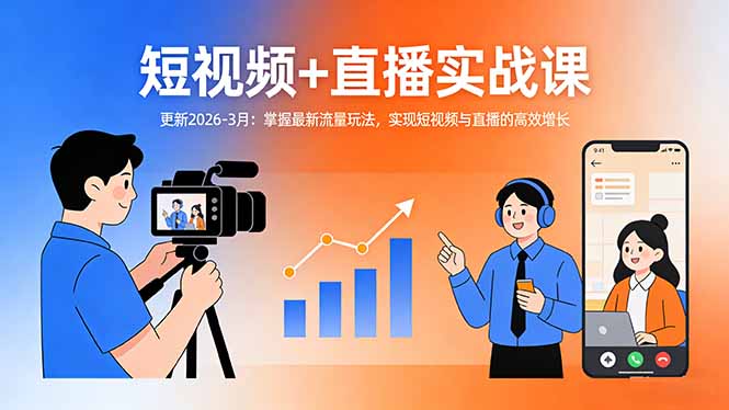 短视频+直播实战课-更新2026-3月：掌握最新流量玩法，实现短视频与直播的高效增长-91创业项目库