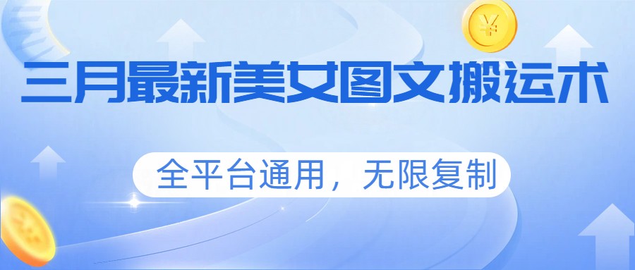 三月最新美女图文搬运术，全平台通用，无限复制-91创业项目库