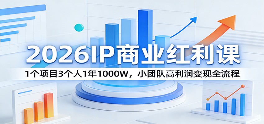 图片[1]-2026IP商业红利课：1个项目3个人1年1000W，小团队高利润变现全流程-91创业项目库