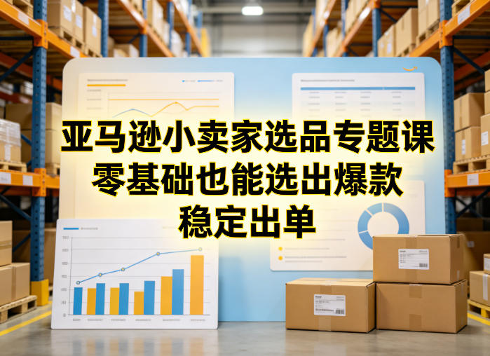 亚马逊小卖家选品专题课，零基础也能选出爆款，稳定出单-91创业项目库