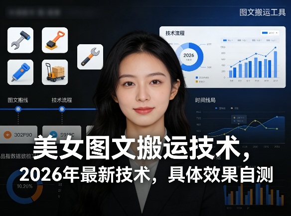 美女图文搬运技术，2026年最新技术，具体效果自测-91创业项目库