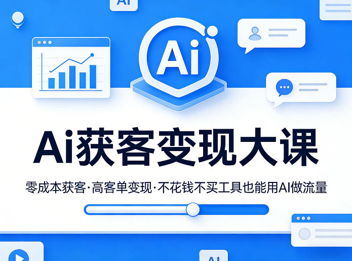 Ai获客变现大课,零成本获客,高客单变现,不花钱不买工具也能用AI做流量-91创业项目库