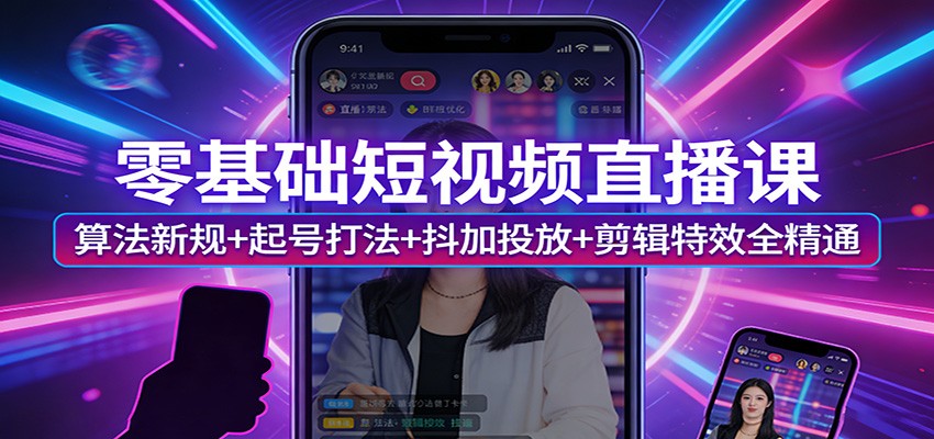 图片[1]-零基础短视频直播课：算法新规+起号打法+抖加投放+剪辑特效全精通-91创业项目库