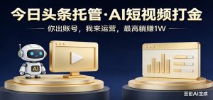 头条号AI托管，我提供作品，你提供账号，每天5分钟发布，小白躺赚3000+-91创业项目库