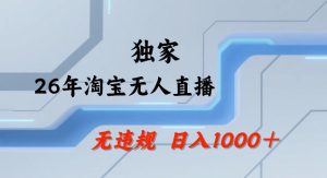 26年最新淘宝无人直播，24小时自动直播，不违规不封号，直播25小时卖17W，可批量矩阵【揭秘】-91创业项目库
