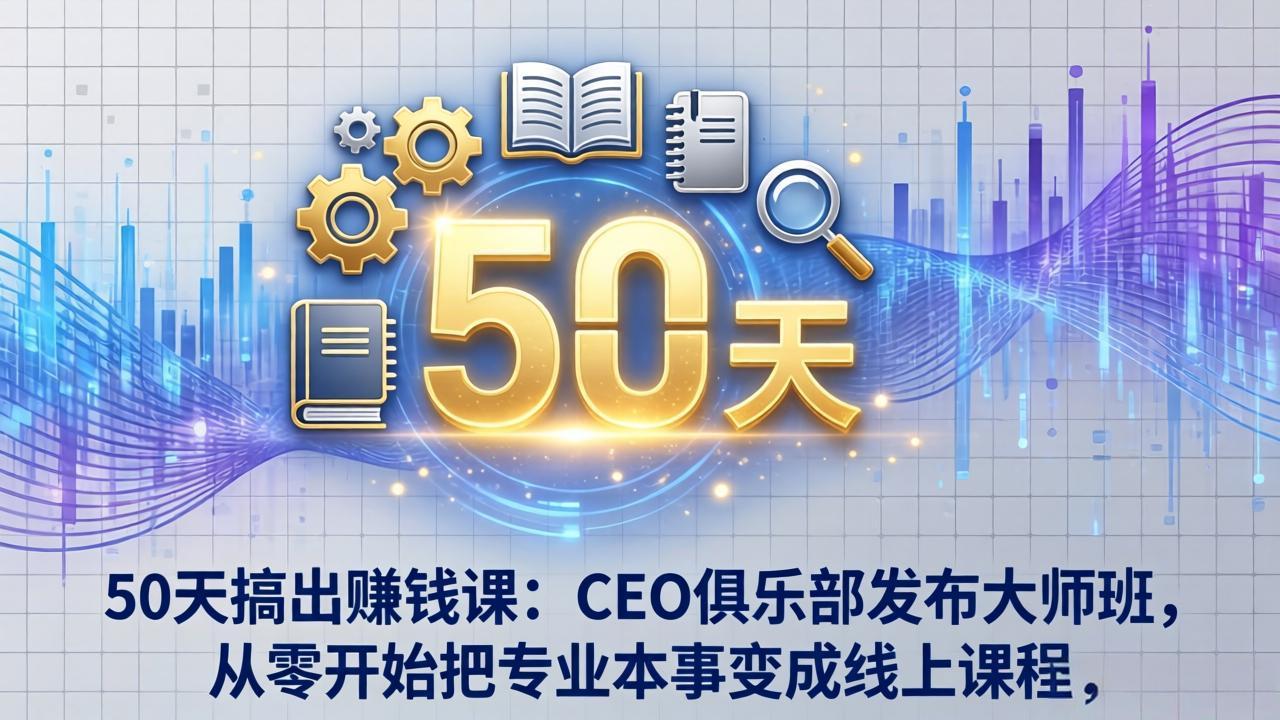 50天搞出赚钱课：CEO俱乐部发布大师班，从零开始把专业本事变成线上课程-91创业项目库