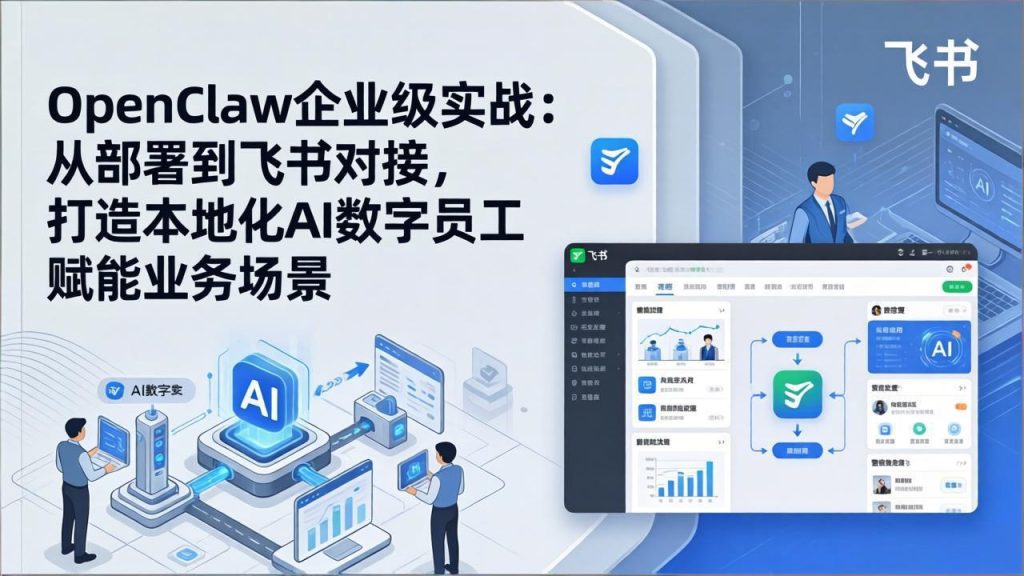 OpenClaw企业级实战：从部署到飞书对接，打造本地化AI数字员工赋能业务场景-91创业项目库