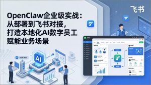 OpenClaw企业级实战:从部署到飞书对接,打造本地化AI数字员工赋能业务场景-91创业项目库