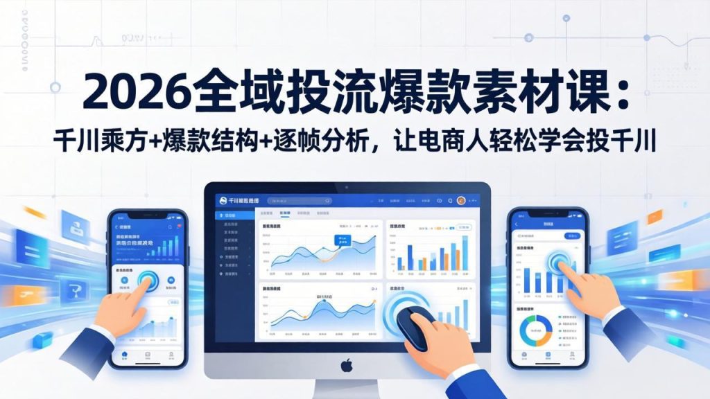 2026全域投流爆款素材课：千川乘方+爆款结构+逐帧分析，让电商人轻松学会投千川-91创业项目库