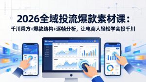 2026全域投流爆款素材课：千川乘方+爆款结构+逐帧分析，让电商人轻松学会投千川-91创业项目库
