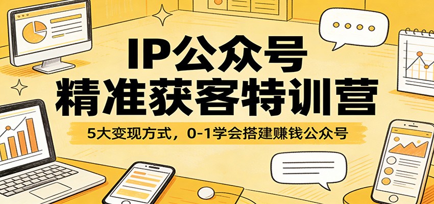 图片[1]-IP公众号精准获客特训营：5大变现方式，0-1学会搭建赚钱公众号-91创业项目库