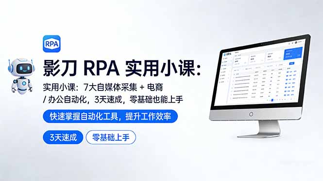影刀 RPA 实用小课：7 大自媒体采集 + 电商 / 办公自动化，3 天速成，零基础也能上手-91创业项目库