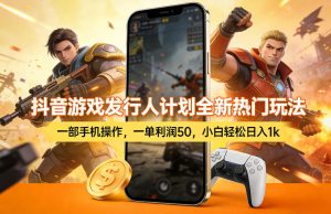 抖音游戏发行人计划全新热门玩法，一部手机操作，一单利润50，小白轻松日入1k【揭秘】-91创业项目库