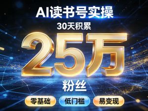 AI读书号涨粉实操,30天积累2W粉丝,零基础低门槛易变现-91创业项目库