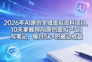 2026年AI原创全域虚拟资料项目，10天掌握用AI原创虚拟产品＋写笔记，每月5k+的被动收益-91创业项目库