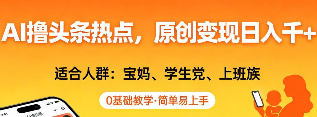 AI撸头条热点,原创变现日入1k+,适合人群:宝妈、学生党、上班族,0基础教学,简单易上手【揭秘】-91创业项目库