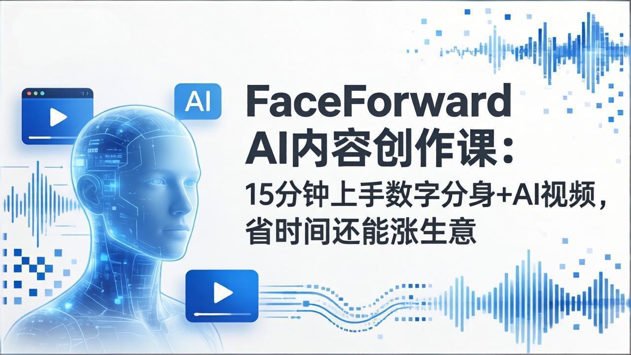 FaceForward AI内容创作课：15分钟上手数字分身+AI视频，省时间还能涨生意-91创业项目库