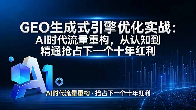 GEO 生成式引擎优化实战：AI时代流量重构，从认知到精通抢占下一个十年红利-91创业项目库