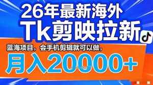 2026年最新海外Tk剪映拉新,蓝海项目,会手机剪辑就可以做,月入2W+【揭秘】-91创业项目库
