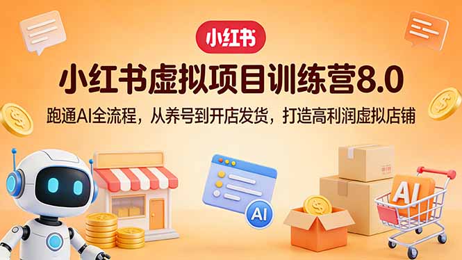 小红书虚拟项目训练营8.0：跑通AI全流程，从养号到开店发货，打造高利润虚拟店铺-91创业项目库