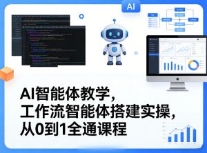 AI智能体教学,工作流智能体搭建实操,从0到1全通课程-91创业项目库