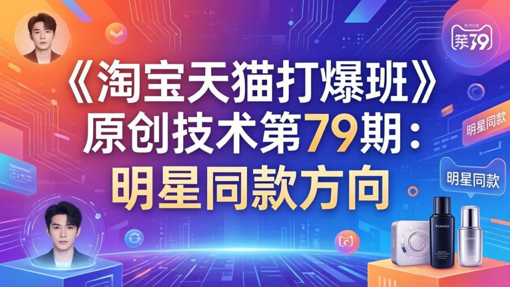 《淘宝天猫打爆班》原创技术第79期：明星同款方向-91创业项目库