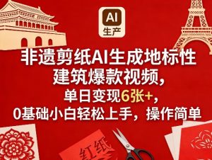 非遗剪纸AI生成地标性建筑爆款视频，单日变现6张+，0基础小白轻松上手，操作简单-91创业项目库