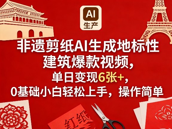 非遗剪纸AI生成地标性建筑爆款视频，单日变现6张+，0基础小白轻松上手，操作简单-91创业项目库