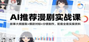 AI推荐漫剧实战课：故事大纲提取+爆款对标+分镜制作，配套全套实操资料-91创业项目库