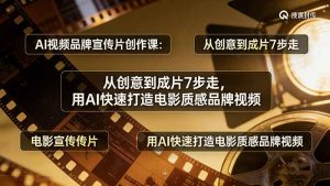 AI视频品牌宣传片创作课：从创意到成片7步走，用AI快速打造电影质感品牌视频-91创业项目库