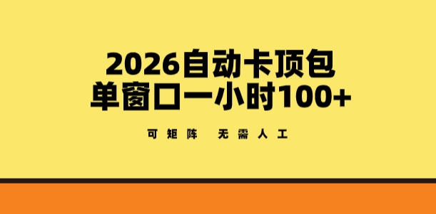 2026自动卡顶包玩法，单窗口一小时100+，可矩阵操作，无需人工【揭秘】-91创业项目库