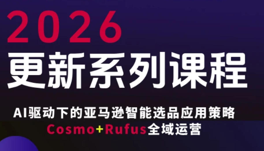 跨境亚马逊FBA系统课程，AI驱动下的亚马逊智能选品应用策略Cosmo+Rufus全域运营(更新26年3月)-91创业项目库