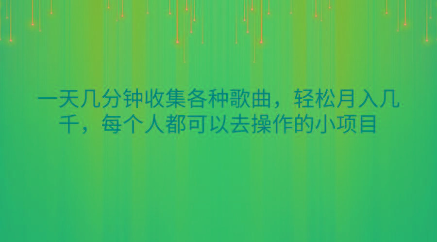 一天几分钟收集各种歌曲，轻松月入几千，每个人都可以去操作的小项目-91创业项目库