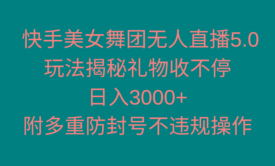快手美女舞团无人直播5.0玩法揭秘，礼物收不停，日入3000+，内附多重防…-91创业项目库