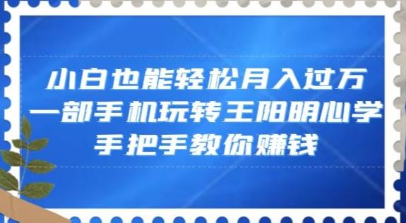 小白也能轻松月入过万，一部手机玩转王阳明心学，手把手教你赚钱【揭秘】-91创业项目库