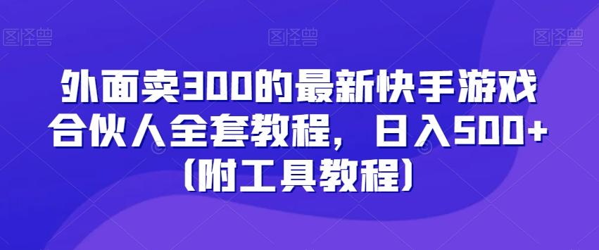 外面卖300的最新快手游戏合伙人全套教程，日入500+（附工具教程）-91创业项目库