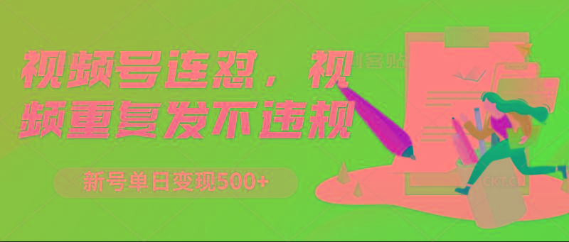 视频号连怼，视频重复发不违规，新号单日变现500+-91创业项目库