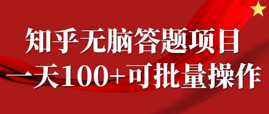 知乎答题项目，日入100+，时间自由，可批量操作【揭秘】-91创业项目库