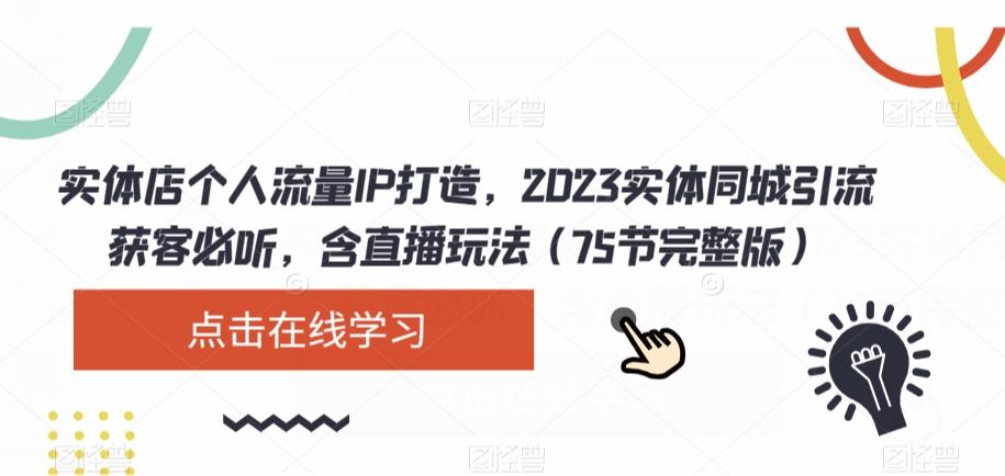 实体店个人流量IP打造，2023实体同城引流获客必听，含直播玩法（75节完整版）-91创业项目库