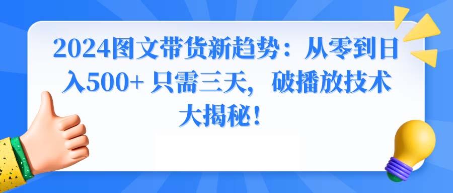2024图文带货新趋势：从零到日入500+ 只需三天，破播放技术大揭秘！-91创业项目库