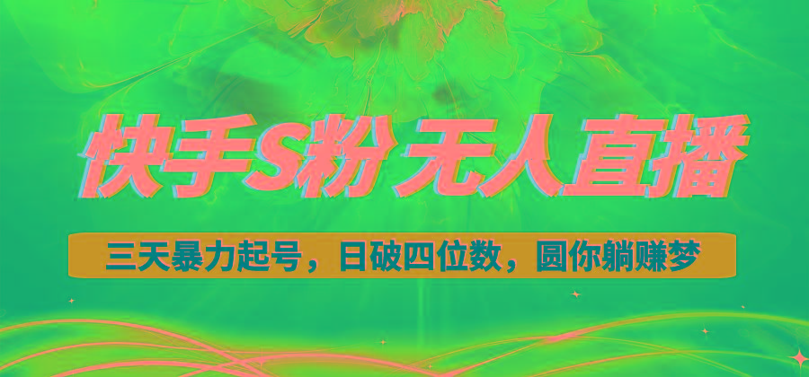 快手S粉无人直播教程，零粉三天暴力起号，日破四位数，小白可入-91创业项目库