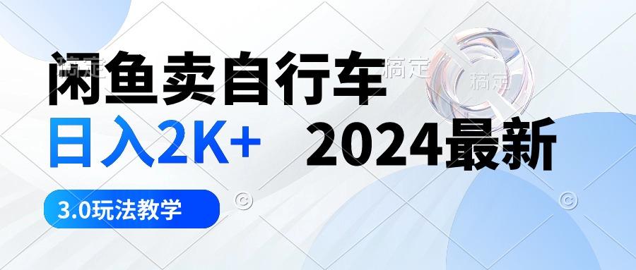 闲鱼卖自行车 日入2K+ 2024最新 3.0玩法教学-91创业项目库