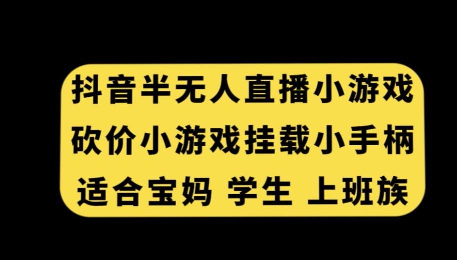 抖音半无人直播砍价小游戏，挂载游戏小手柄，适合宝妈学生上班族【揭秘】-91创业项目库