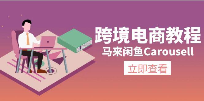 跨境电商教程：马来闲鱼Carousell：环境/邮箱/电话解决/产品上传及流量-91创业项目库