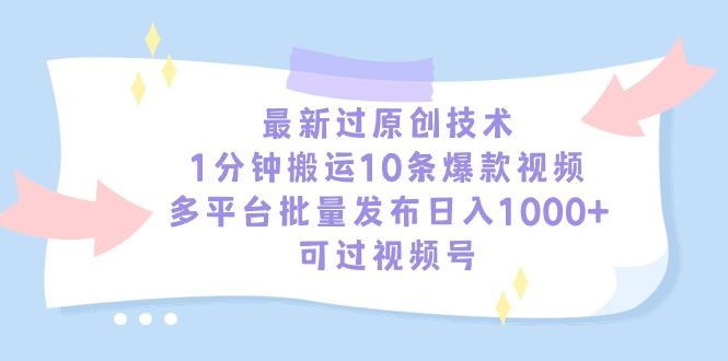 最新过原创技术，1分钟搬运10条爆款视频，多平台批量发布日入1000+，可…-91创业项目库